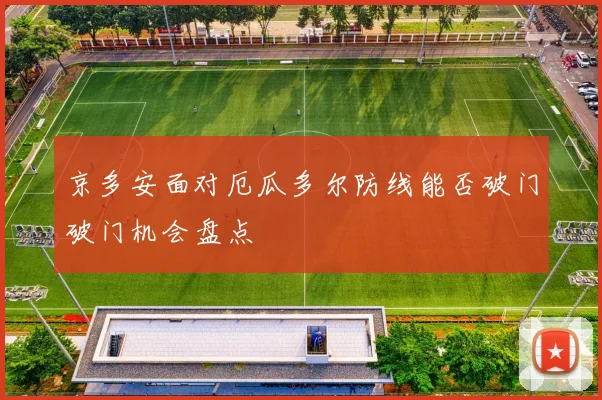 京多安面对厄瓜多尔防线能否破门破门机会盘点