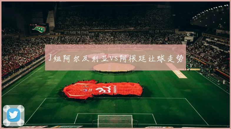 J组阿尔及利亚vs阿根廷让球走势