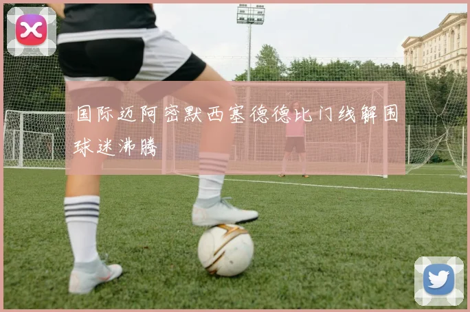 国际迈阿密默西塞德德比门线解围球迷沸腾