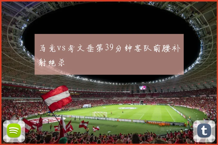 马竞vs考文垂第39分钟客队前腰补射绝杀