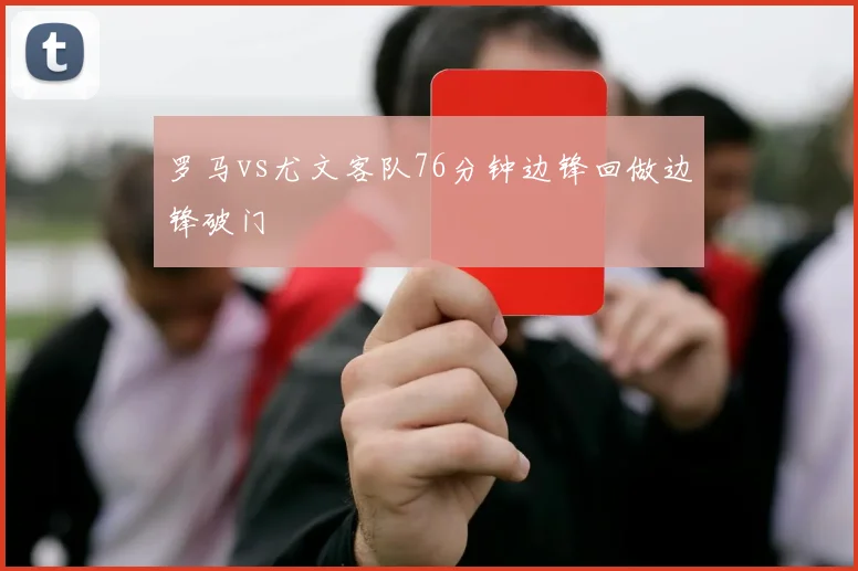 罗马vs尤文客队76分钟边锋回做边锋破门