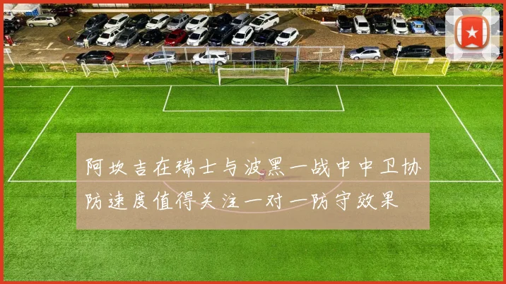 阿坎吉在瑞士与波黑一战中中卫协防速度值得关注一对一防守效果