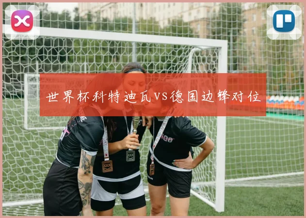 世界杯科特迪瓦vs德国边锋对位