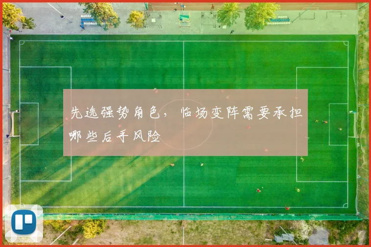 先选强势角色,临场变阵需要承担哪些后手风险
