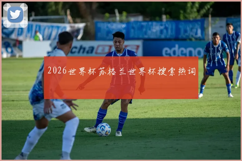 2026世界杯苏格兰世界杯搜索热词