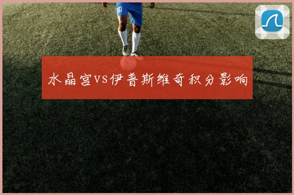 水晶宫vs伊普斯维奇积分影响