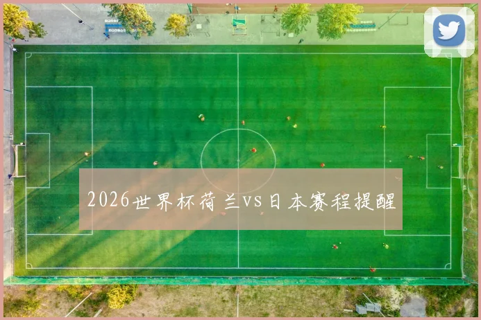 2026世界杯荷兰vs日本赛程提醒