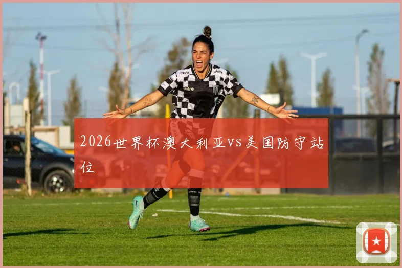 2026世界杯澳大利亚vs美国防守站位