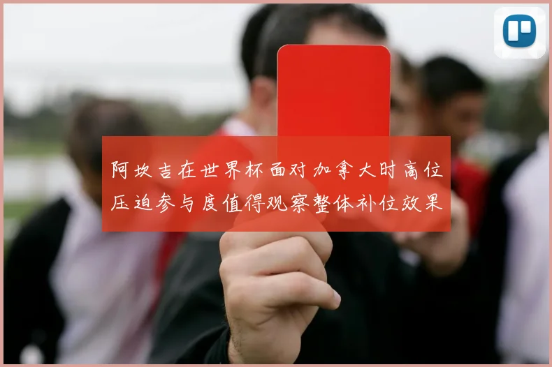 阿坎吉在世界杯面对加拿大时高位压迫参与度值得观察整体补位效果