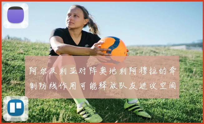 阿尔及利亚对阵奥地利阿穆拉的牵制防线作用可能释放队友进攻空间