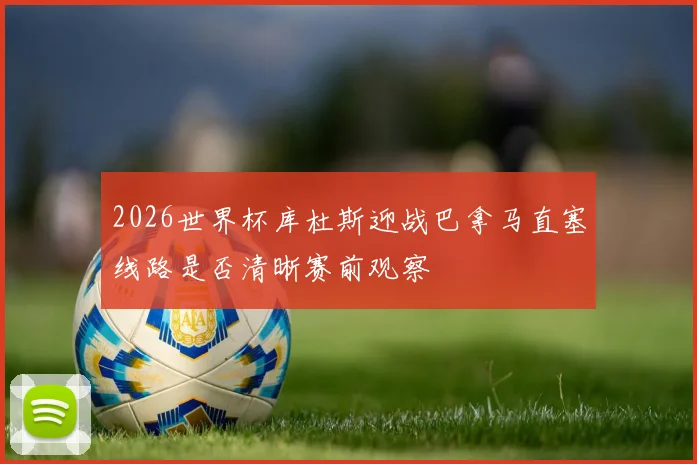 2026世界杯库杜斯迎战巴拿马直塞线路是否清晰赛前观察