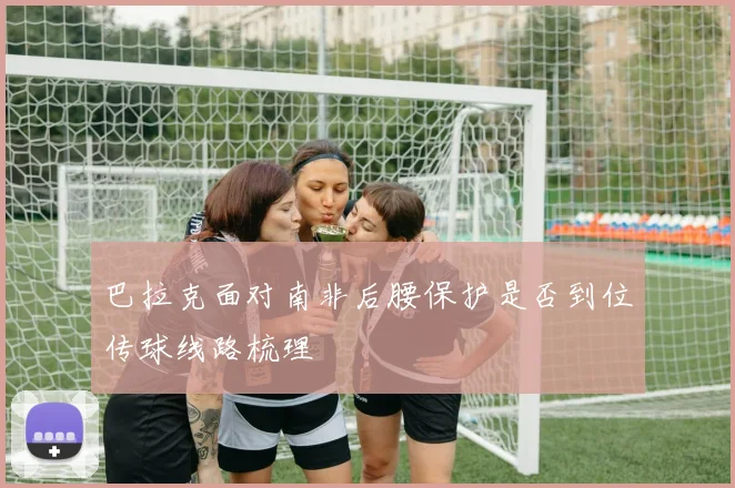 巴拉克面对南非后腰保护是否到位传球线路梳理