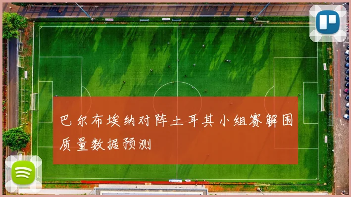 巴尔布埃纳对阵土耳其小组赛解围质量数据预测