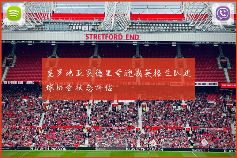 克罗地亚莫德里奇迎战英格兰队进球机会状态评估
