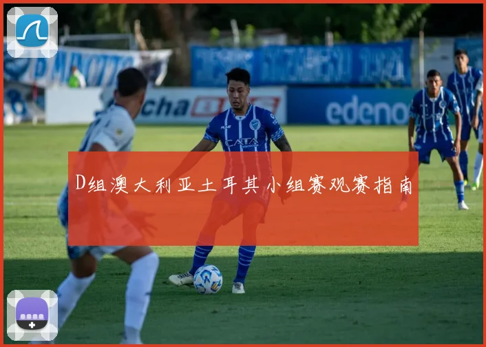 D组澳大利亚土耳其小组赛观赛指南