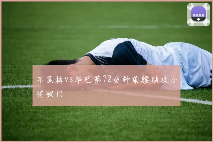 不莱梅vs毕巴第72分钟前腰助攻小将破门