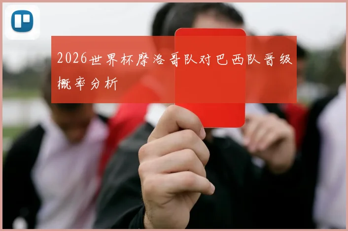 2026世界杯摩洛哥队对巴西队晋级概率分析